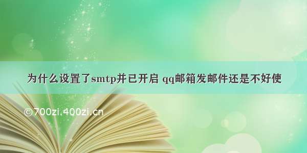 为什么设置了smtp并已开启 qq邮箱发邮件还是不好使