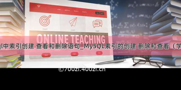 mysql中索引创建 查看和删除语句_MySQL索引的创建 删除和查看（学习中）