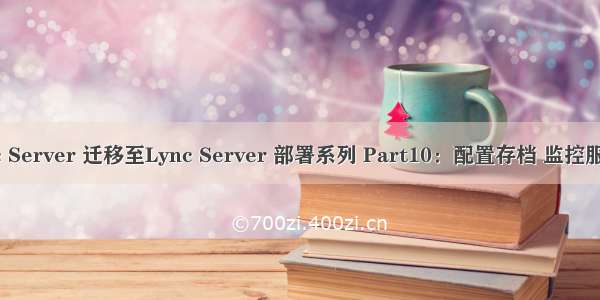 Lync Server 迁移至Lync Server 部署系列 Part10：配置存档 监控服务器