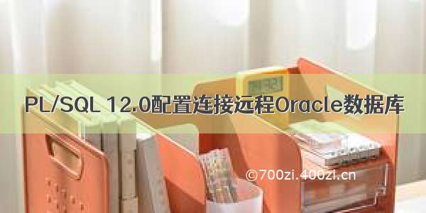 PL/SQL 12.0配置连接远程Oracle数据库