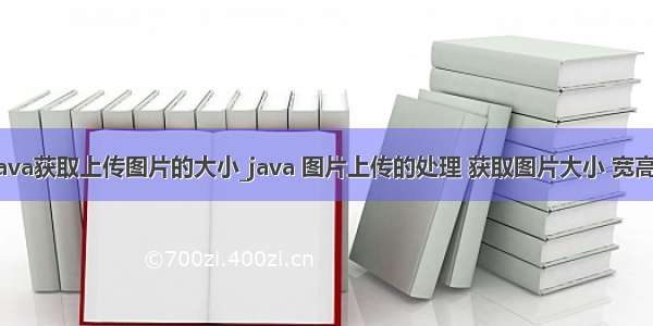 java获取上传图片的大小_java 图片上传的处理 获取图片大小 宽高。
