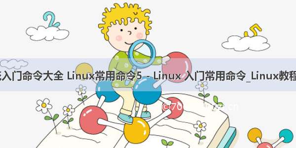 linux系统入门命令大全 Linux常用命令5 - Linux 入门常用命令_Linux教程_Linux公