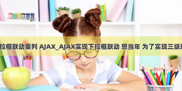 php jq ajax 4个下拉框联动案列 AJAX_AJAX实现下拉框联动 想当年 为了实现三级联动  - phpStudy...