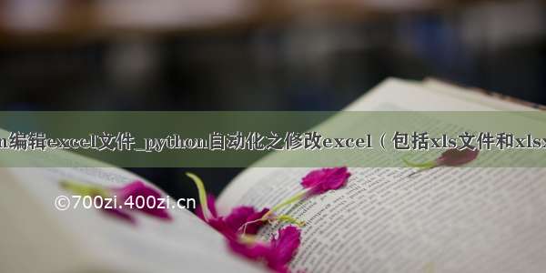 python编辑excel文件_python自动化之修改excel（包括xls文件和xlsx文件）