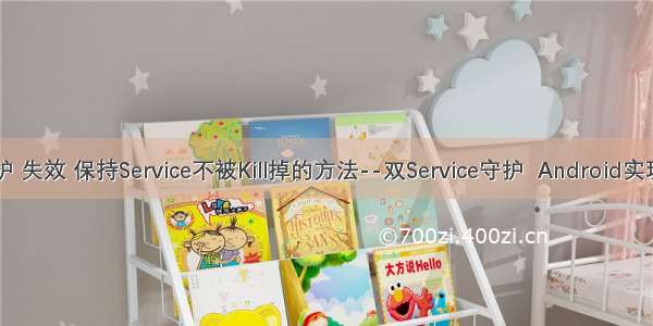 android进程守护 失效 保持Service不被Kill掉的方法--双Service守护  Android实现双进程守护 1...