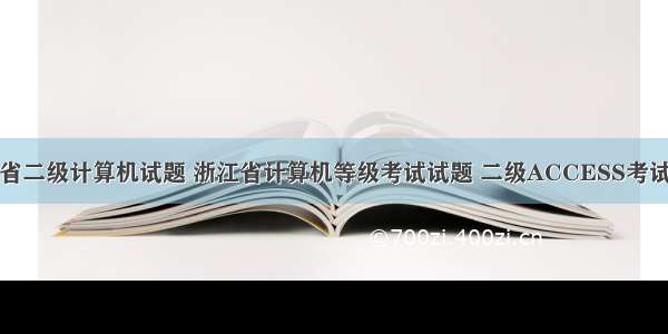 浙江省二级计算机试题 浙江省计算机等级考试试题 二级ACCESS考试题库