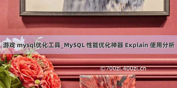 游戏 mysql优化工具_MySQL 性能优化神器 Explain 使用分析