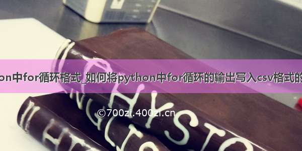 python中for循环格式_如何将python中for循环的输出写入csv格式的文件？