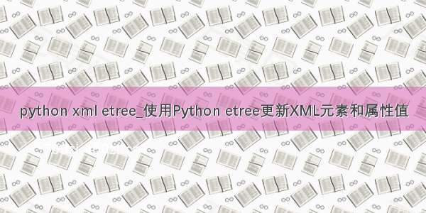 python xml etree_使用Python etree更新XML元素和属性值