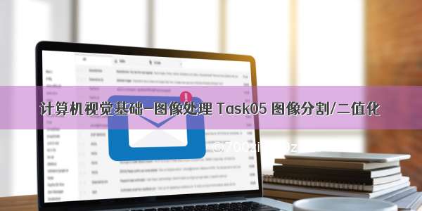 计算机视觉基础-图像处理 Task05 图像分割/二值化