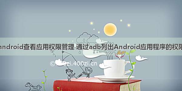 android查看应用权限管理 通过adb列出Android应用程序的权限