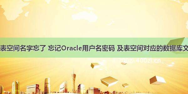 oracle表空间名字忘了 忘记Oracle用户名密码 及表空间对应的数据库文件地址