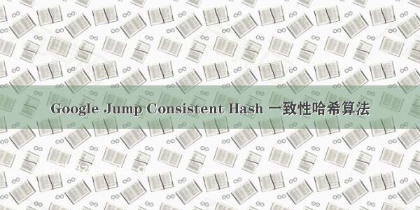 Google Jump Consistent Hash 一致性哈希算法