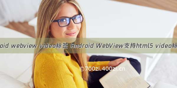 android webview video标签 Android WebView支持html5 video标签