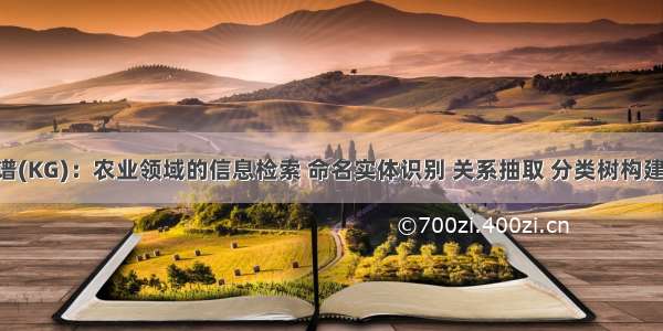 农业知识图谱(KG)：农业领域的信息检索 命名实体识别 关系抽取 分类树构建 数据挖掘...