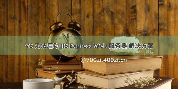 VS 无法启动 IIS Express Web 服务器 解决方案