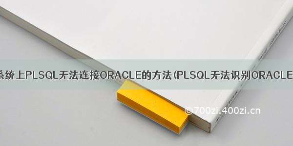 解决中64位Win7系统上PLSQL无法连接ORACLE的方法(PLSQL无法识别ORACLE_HOME的配置)