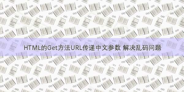 HTML的Get方法URL传递中文参数 解决乱码问题