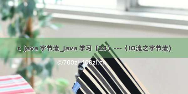 c  java 字节流_Java 学习（23）---（IO流之字节流)