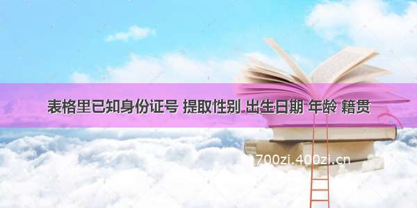 表格里已知身份证号 提取性别 出生日期 年龄 籍贯