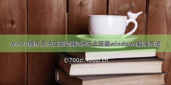 win10提示无法在驱动器0分区上安装windows解决方法