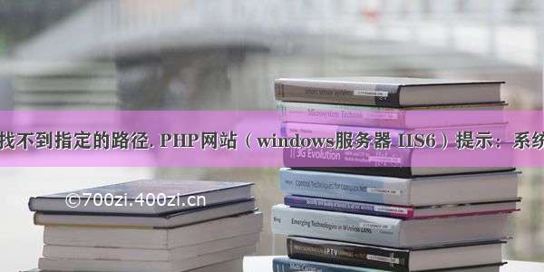 php 系统找不到指定的路径. PHP网站（windows服务器 IIS6）提示：系统找不到指