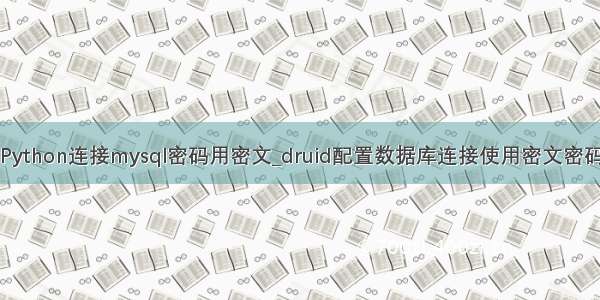 Python连接mysql密码用密文_druid配置数据库连接使用密文密码