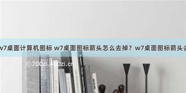 怎么删除w7桌面计算机图标 w7桌面图标箭头怎么去掉？w7桌面图标箭头去掉方法...