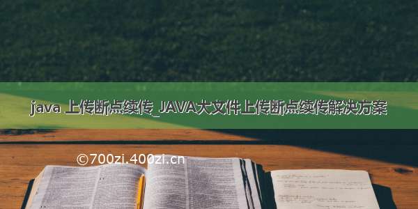 java 上传断点续传_JAVA大文件上传断点续传解决方案