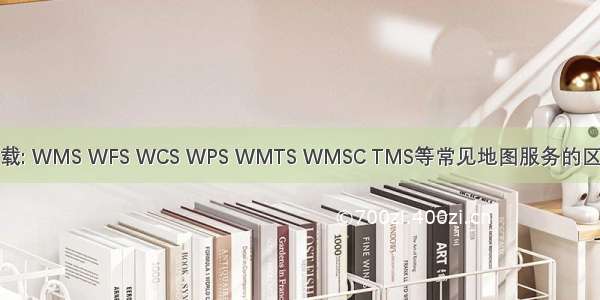转载: WMS WFS WCS WPS WMTS WMSC TMS等常见地图服务的区别