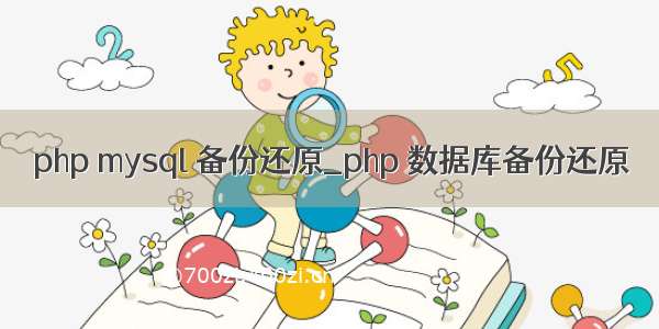 php mysql 备份还原_php 数据库备份还原