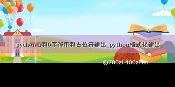 python a和b字符串和占位符输出_python格式化输出