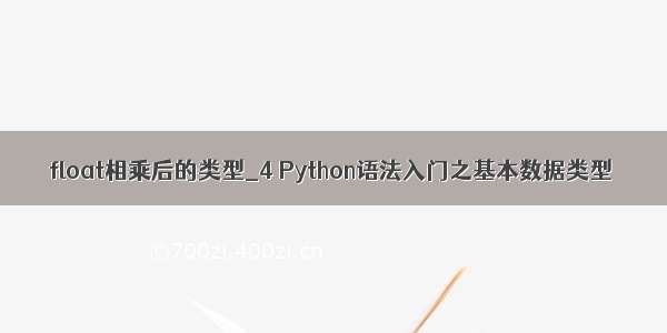 float相乘后的类型_4 Python语法入门之基本数据类型