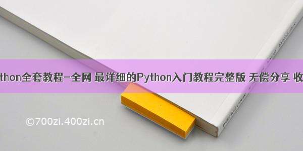 python全套教程-全网 最详细的Python入门教程完整版 无偿分享 收藏