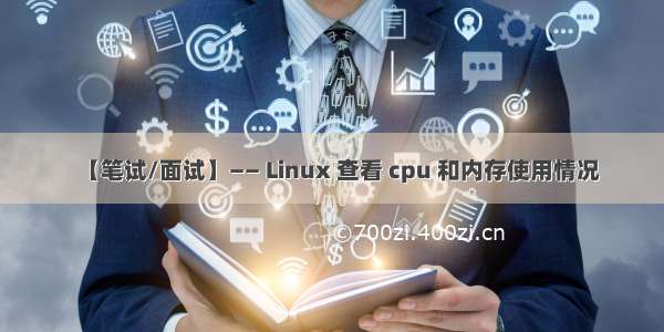 【笔试/面试】—— Linux 查看 cpu 和内存使用情况