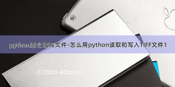 python怎么读写文件-怎么用python读取和写入TIFF文件1