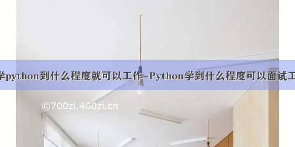 自学python到什么程度就可以工作-Python学到什么程度可以面试工作？