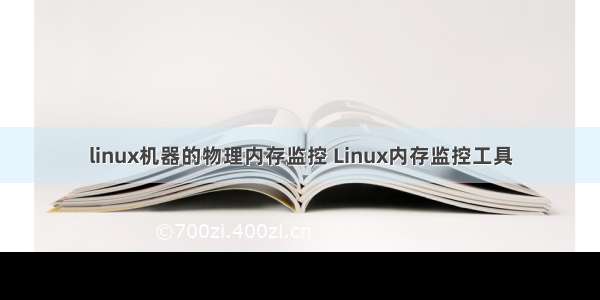 linux机器的物理内存监控 Linux内存监控工具