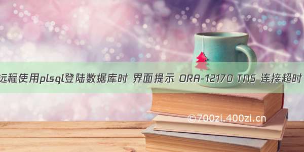 远程使用plsql登陆数据库时 界面提示 ORA-12170 TNS 连接超时