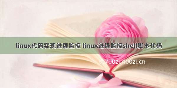 linux代码实现进程监控 linux进程监控shell脚本代码