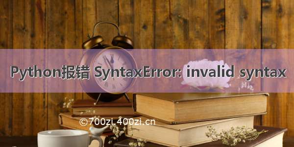 Python报错 SyntaxError: invalid syntax