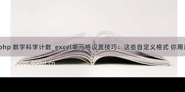 excel php 数字科学计数_excel单元格设置技巧：这些自定义格式 你用过哪些？