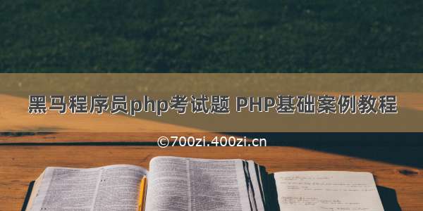 黑马程序员php考试题 PHP基础案例教程