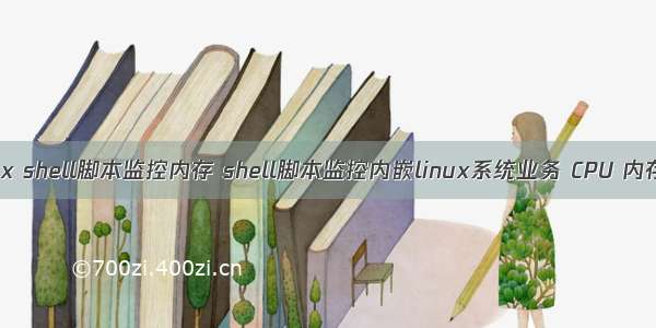 linux shell脚本监控内存 shell脚本监控内嵌linux系统业务 CPU 内存等