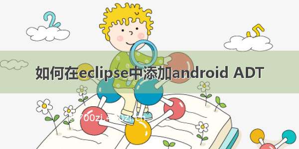 如何在eclipse中添加android ADT