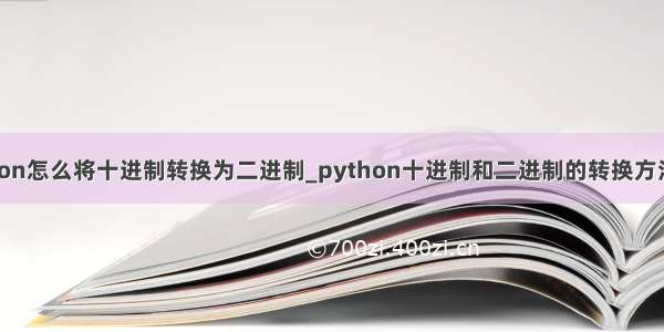 [转载] python怎么将十进制转换为二进制_python十进制和二进制的转换方法(含浮点数)