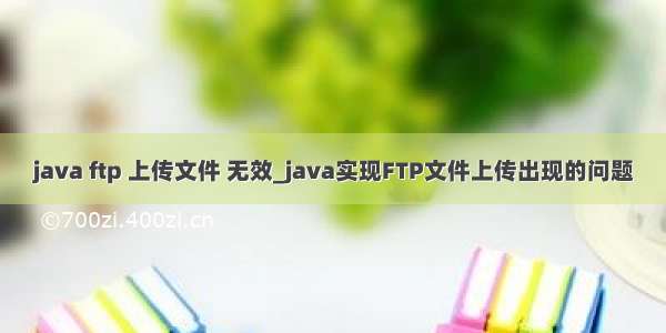 java ftp 上传文件 无效_java实现FTP文件上传出现的问题