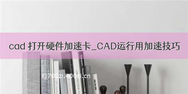 cad 打开硬件加速卡_CAD运行用加速技巧