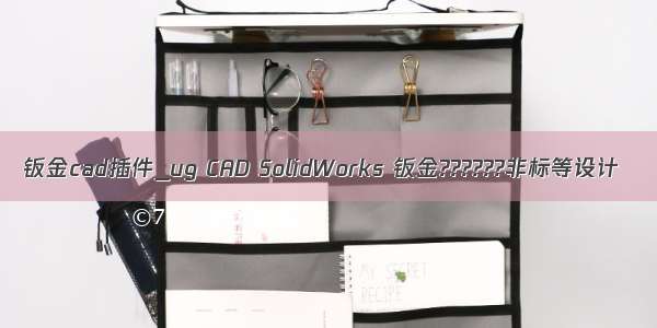 钣金cad插件_ug CAD SolidWorks 钣金??????非标等设计
