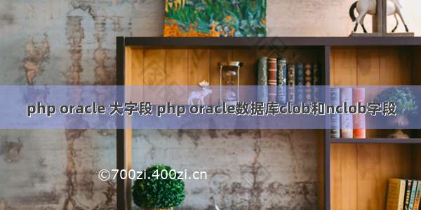 php oracle 大字段 php oracle数据库clob和nclob字段